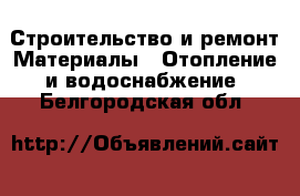 Строительство и ремонт Материалы - Отопление и водоснабжение. Белгородская обл.